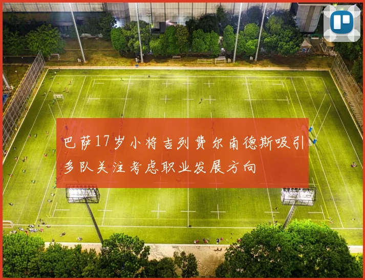 巴萨17岁小将吉列费尔南德斯吸引多队关注考虑职业发展方向