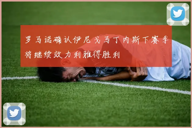 罗马诺确认伊尼戈马丁内斯下赛季将继续效力利雅得胜利