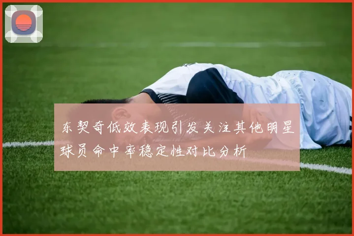 东契奇低效表现引发关注其他明星球员命中率稳定性对比分析